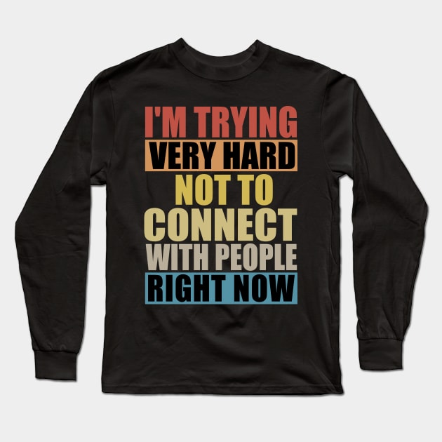 I'm Trying Very Hard Not To Connect With People Right Now Long Sleeve T-Shirt by MetalHoneyDesigns